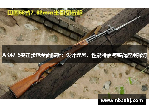 AK47-S突击步枪全面解析:设计理念、性能特点与实战应用探讨 AK47-S突击步枪全面解析:设计理念、性能特点与实战应用探讨