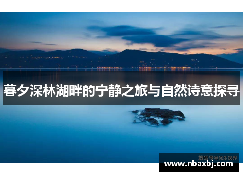 暮夕深林湖畔的宁静之旅与自然诗意探寻