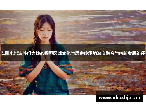 以刚小希波斗门为核心探索区域文化与历史传承的深度融合与创新发展路径 以刚小希波斗门为核心探索区域文化与历史传承的深度融合与创新发展路径